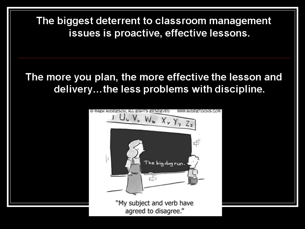 The biggest deterrent to classroom management issues is proactive, effective lessons. The more you